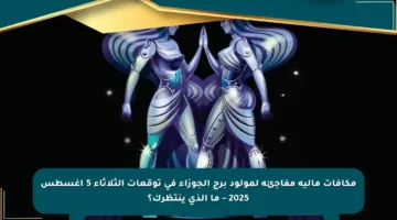 مكافآت مالية مفاجئة لمولود برج الجوزاء في توقعات الثلاثاء 5 أغسطس 2025 – ما الذي ينتظرك؟